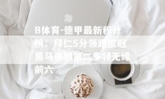 B体育-德甲最新积分榜：拜仁5分领跑欧冠黑马杀到第二多特无缘前六