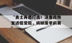 B体育-“勇士再遭打击！汤普森恢复进程受阻，将缺席季前赛”