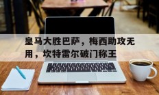 B体育-皇马大胜巴萨，梅西助攻无用，坎特雷尔破门称王