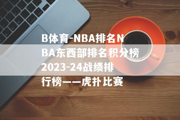 B体育-NBA排名NBA东西部排名积分榜2023-24战绩排行榜——虎扑比赛